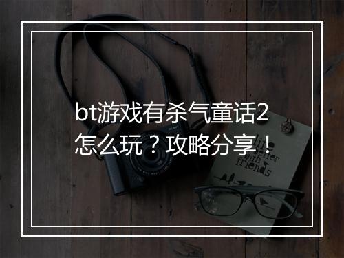 bt游戏有杀气童话2怎么玩？攻略分享！
