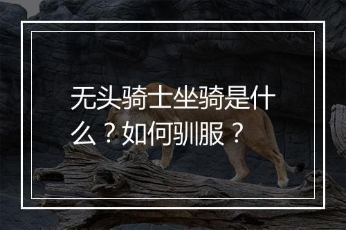 无头骑士坐骑是什么?如何驯服?