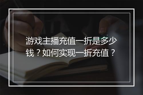 游戏主播充值一折是多少钱?如何实现一折充值?