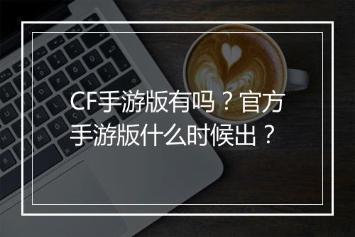 CF手游版有吗？官方手游版什么时候出？