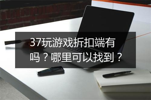 37玩游戏折扣端有吗？哪里可以找到？