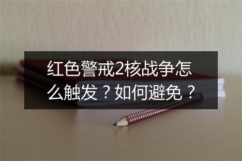 红色警戒2核战争怎么触发？如何避免？