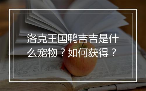 洛克王国鸭吉吉是什么宠物?如何获得?