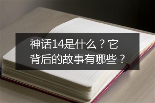 神话14是什么？它背后的故事有哪些？