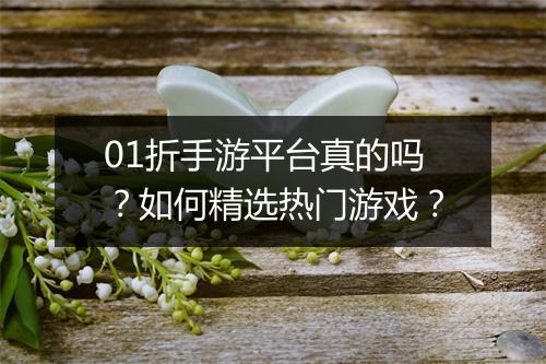 01折手游平台真的吗？如何精选热门游戏？