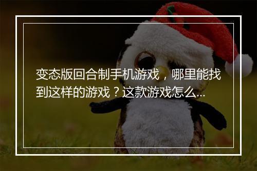 变态版回合制手机游戏,哪里能找到这样的游戏?这款游戏怎么玩?