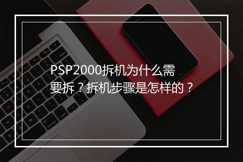 PSP2000拆机为什么需要拆?拆机步骤是怎样的?