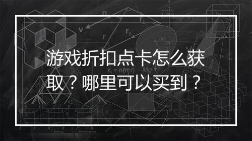 游戏折扣点卡怎么获取?哪里可以买到?
