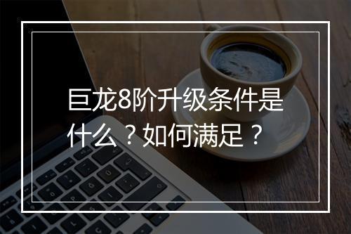巨龙8阶升级条件是什么？如何满足？