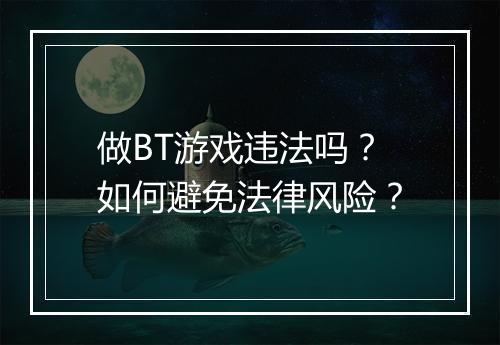 做BT游戏违法吗?如何避免法律风险?