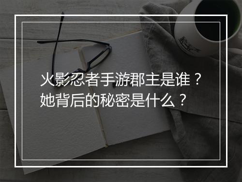 火影忍者手游郡主是谁？她背后的秘密是什么？