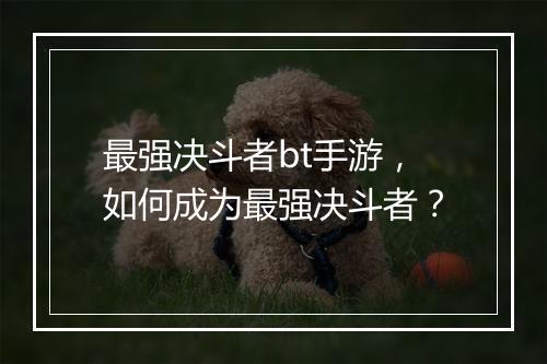 最强决斗者bt手游,如何成为最强决斗者?