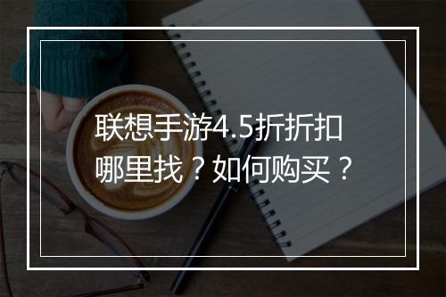 联想手游4.5折折扣哪里找?如何购买?