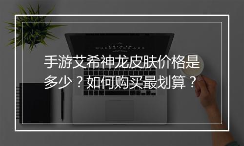手游艾希神龙皮肤价格是多少？如何购买最划算？