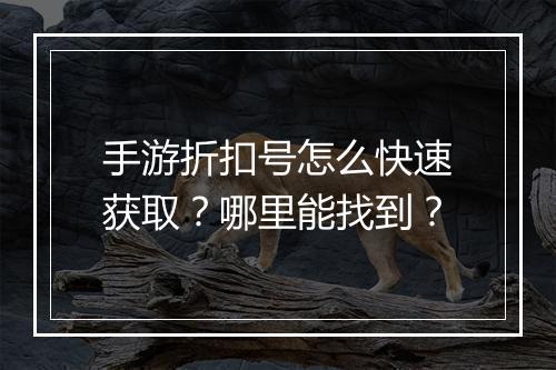 手游折扣号怎么快速获取?哪里能找到?