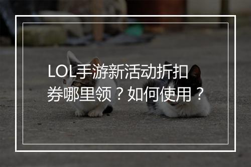 LOL手游新活动折扣券哪里领？如何使用？