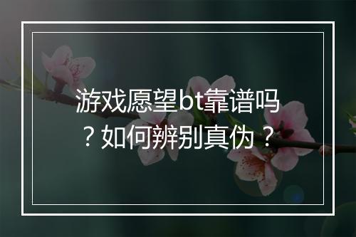 游戏愿望bt靠谱吗?如何辨别真伪?