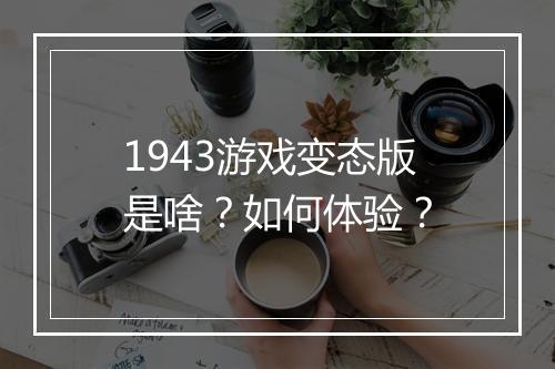 1943游戏变态版是啥?如何体验?