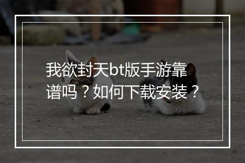 我欲封天bt版手游靠谱吗？如何下载安装？