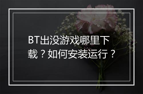 BT出没游戏哪里下载?如何安装运行?