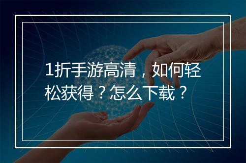 1折手游高清,如何轻松获得?怎么下载?