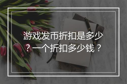 游戏发币折扣是多少?一个折扣多少钱?