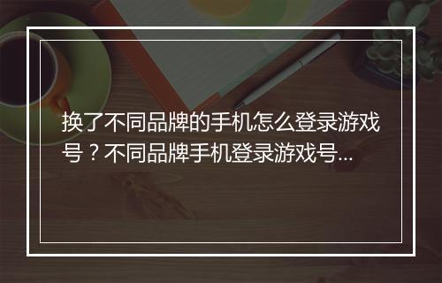 换了不同品牌的手机怎么登录游戏号？不同品牌手机登录游戏号方法？