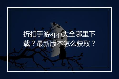折扣手游app大全哪里下载?最新版本怎么获取?