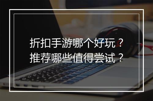 折扣手游哪个好玩?推荐哪些值得尝试?