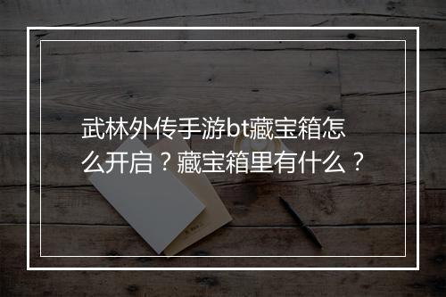 武林外传手游bt藏宝箱怎么开启?藏宝箱里有什么?