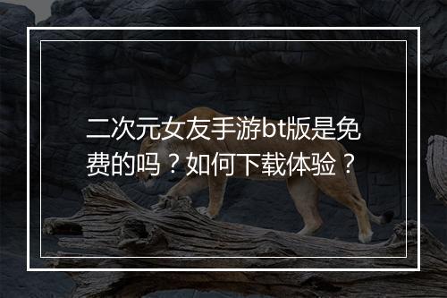 二次元女友手游bt版是免费的吗？如何下载体验？
