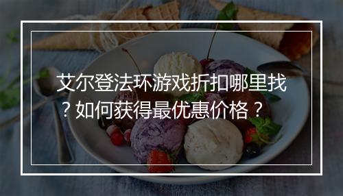 艾尔登法环游戏折扣哪里找？如何获得最优惠价格？