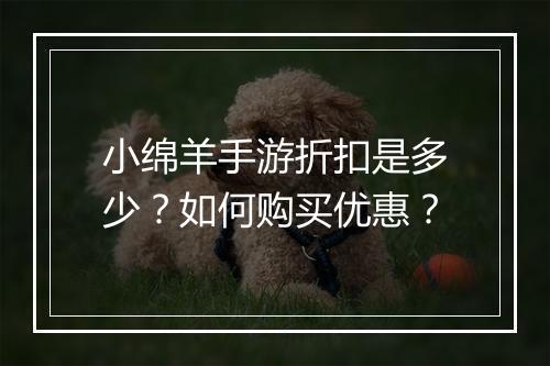 小绵羊手游折扣是多少?如何购买优惠?
