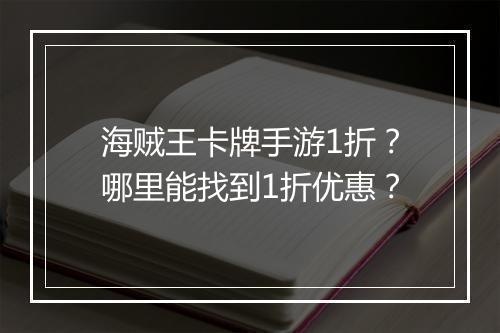 海贼王卡牌手游1折？哪里能找到1折优惠？
