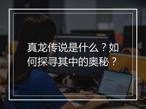 真龙传说是什么？如何探寻其中的奥秘？