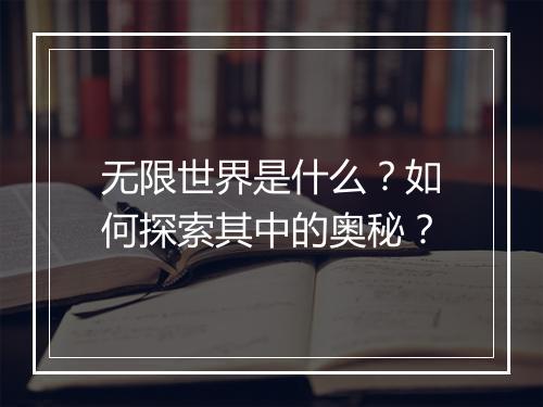 无限世界是什么？如何探索其中的奥秘？