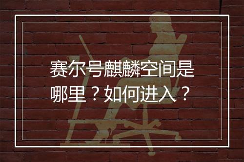 赛尔号麒麟空间是哪里？如何进入？