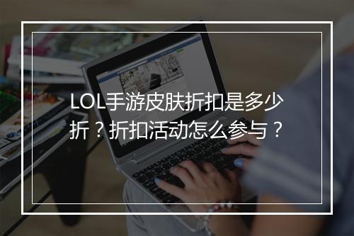 LOL手游皮肤折扣是多少折？折扣活动怎么参与？