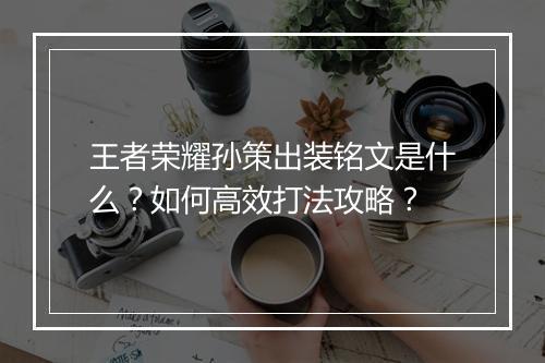 王者荣耀孙策出装铭文是什么？如何高效打法攻略？