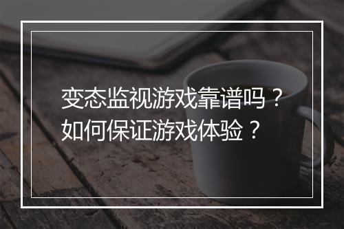 变态监视游戏靠谱吗？如何保证游戏体验？
