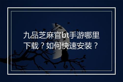 九品芝麻官bt手游哪里下载？如何快速安装？