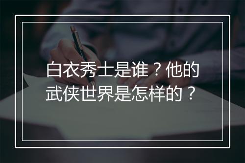 白衣秀士是谁？他的武侠世界是怎样的？