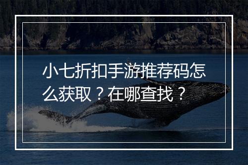 小七折扣手游推荐码怎么获取?在哪查找?