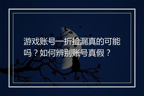 游戏账号一折捡漏真的可能吗？如何辨别账号真假？
