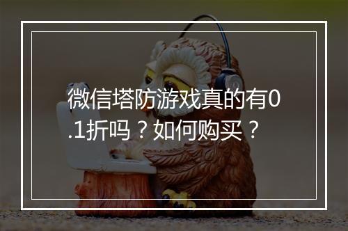 微信塔防游戏真的有0.1折吗?如何购买?