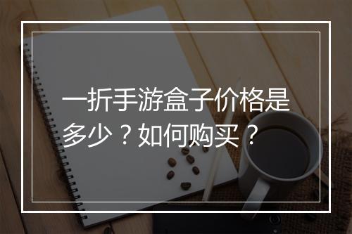 一折手游盒子价格是多少?如何购买?