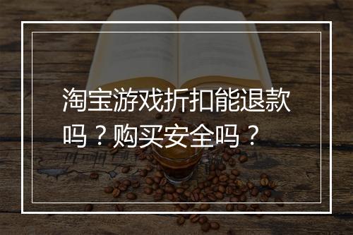 淘宝游戏折扣能退款吗？购买安全吗？