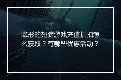 隐形的翅膀游戏充值折扣怎么获取?有哪些优惠活动?