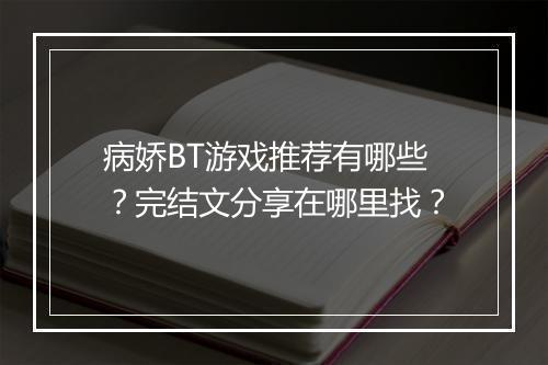 病娇BT游戏推荐有哪些？完结文分享在哪里找？