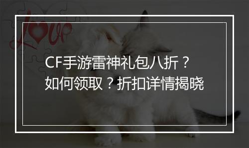 CF手游雷神礼包八折?如何领取?折扣详情揭晓